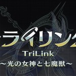 白熱のボスバトルRPG『トライリンク(TriLink)～光の女神と七魔獣～』